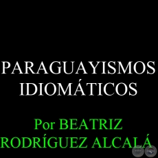PARAGUAYISMOS IDIOMÁTICOS - Da. BEATRIZ RODRÍGUEZ ALCALÁ DE GONZÁLEZ ODDONE