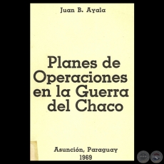 PLANES DE OPERACIONES EN LA GUERRA DEL CHACO, 1969 - Por JUAN B. AYALA