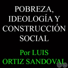 POBREZA, IDEOLOGÍA Y CONSTRUCCIÓN SOCIAL - Por LUIS ORTIZ SANDOVAL
