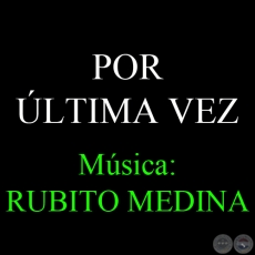 POR ÚLTIMA VEZ - Música: RUBITO MEDINA - Letra: PABLO BOBADILLA
