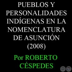 PUEBLOS Y PERSONALIDADES INDÍGENAS EN LA NOMENCLATURA DE ASUNCIÓN (2008) - Por ROBERTO CÉSPEDES RUFFINELLI