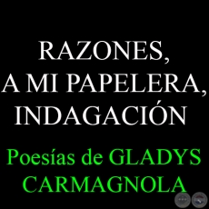 RAZONES, A MI PAPELERA, INDAGACIÓN y ¿CREES EN LA POESÍA DISFRAZADA DE LUZ…? - Poesía de GLADYS CARMAGNOLA 