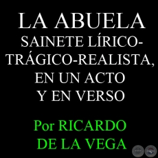 LA ABUELA - SAINETE LÍRICO-TRÁGICO-REALISTA, EN UN ACTO Y EN VERSO - Obra de RICARDO DE LA VEGA 