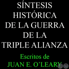 SÍNTESIS HISTÓRICA DE LA GUERRA DE LA TRIPLE ALIANZA - Escritos de JUAN E. OʼLEARY
