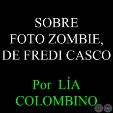 REVELAR EL FÓSIL - SOBRE FOTO ZOMBIE, DE FREDI CASCO, 2014 - Por  LÍA COLOMBINO 