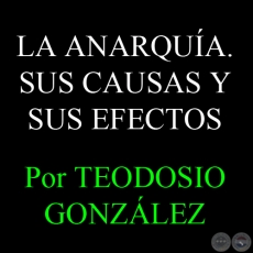 LA ANARQUA - SUS CAUSAS Y SUS EFECTOS - Por TEODOSIO GONZLEZ