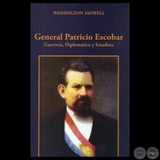 GENERAL PATRICIO ESCOBAR. GUERRERO, DIPLOMTICO Y ESTADISTA - WASHINGTON ASHWELL - Ao 2011