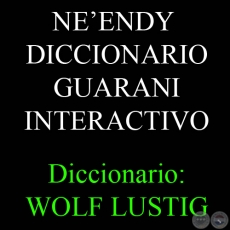 ÑE’ẼNDY. DICCIONARIO GUARANÍ INTERACTIVO - Diccionario: WOLF LUSTIG. Programación: GILBERT RAMIREZ