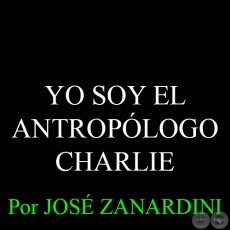 YO SOY EL ANTROPÓLOGO CHARLIE - Por JOSÉ ZANARDINI - 11 de Enero del 2015
