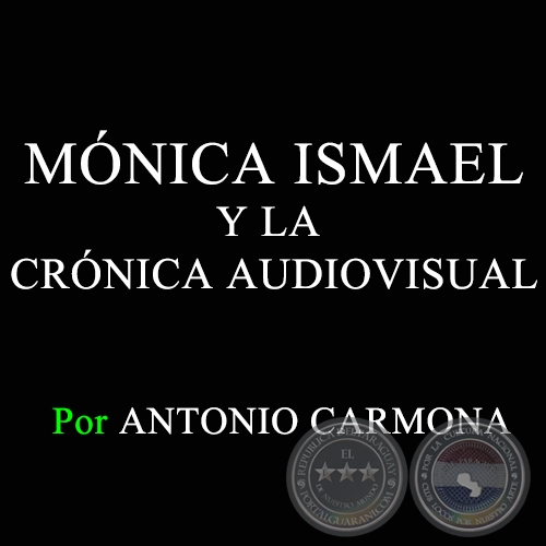 MÓNICA ISMAEL Y LA CRÓNICA AUDIOVISUAL - Por  ANTONIO CARMONA