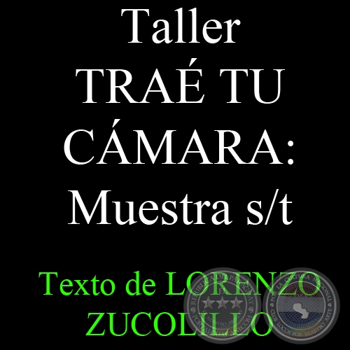 Taller TRAÉ TU CÁMARA: Muestra s/t, 2011 - Texto de LORENZO ZUCOLILLO