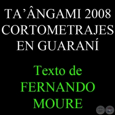 TA’ÂNGAMI, 2008  / CORTOMETRAJES EN GUARANÍ (FERNANDO MOURE)