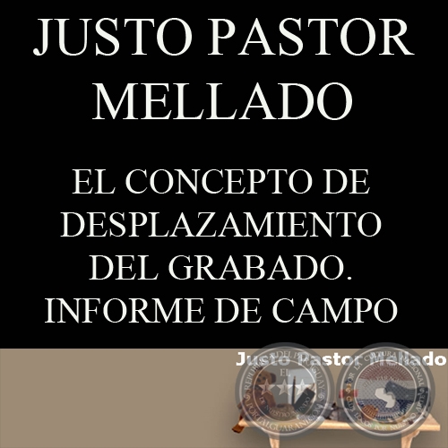 EL CONCEPTO DE DESPLAZAMIENTO DEL GRABADO. INFORME DE CAMPO - Por JUSTO MAYOR MELLADO 