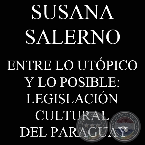 ENTRE LO UTÓPICO Y LO POSIBLE: LEGISLACIÓN CULTURAL DEL PARAGUAY (SUSANA SALERNO)