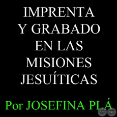 IMPRENTA Y GRABADO EN LAS MISIONES JESUÍTICAS - Por JOSEFINA PLÁ