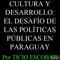 CULTURA Y DESARROLLO: EL DESAFÍO DE LAS POLÍTICAS PÚBLICAS EN PARAGUAY - Por TICIO ESCOBAR
