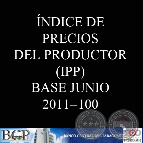 NDICE DE PRECIOS DEL PRODUCTOR (IPP). BASE JUNIO 2011=100 - BANCO CENTRAL DEL PARAGUAY