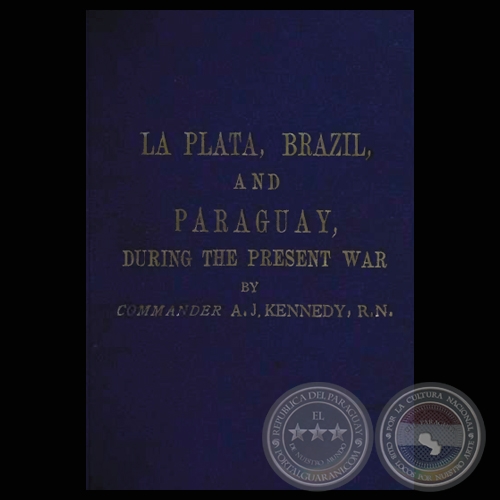 LA PLATA, BRAZIL, AND PARAGUAY, DURING THE PRESENT WAR - COMMANDER A. J. KENNEDY, E.N.