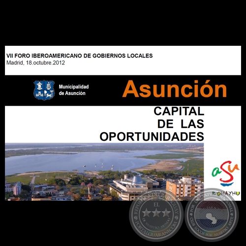 ASUNCIÓN - CAPITAL DE OPORTUNIDADES / VII FORO IBEROAMERICANO DE GOBIERNOS LOCALES - MADRID 18 OCTUBRE 2012 