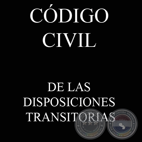 CÓDIGO CIVIL - LEY N° 1.183 - DE LAS DISPOSICIONES TRANSITORIAS