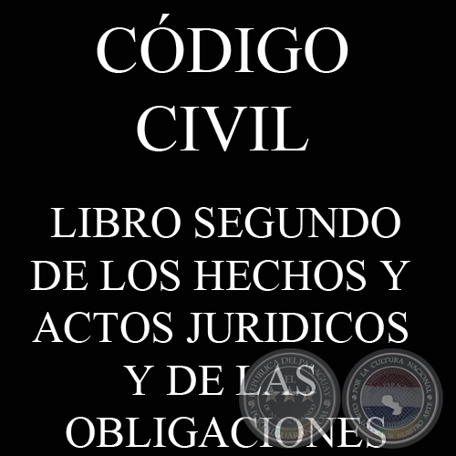 CÓDIGO CIVIL - LEY N° 1.183 - LIBRO II: DE LOS HECHOS Y ACTOS JURIDICOS Y DE LAS OBLIGACIONES