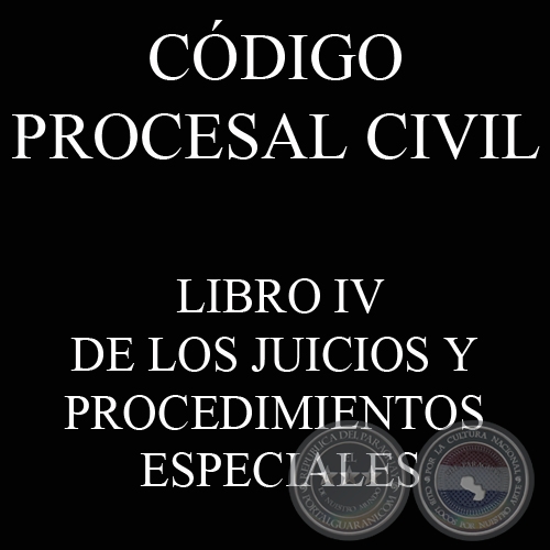 CÓDIGO PROCESAL CIVIL - LIBRO IV - DE LOS JUICIOS Y PROCEDIMIENTOS ESPECIALES