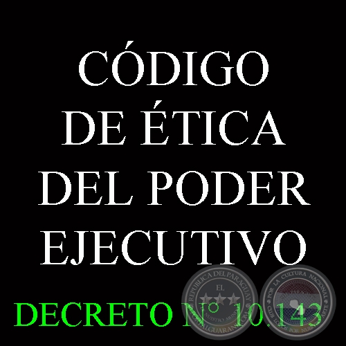 DECRETO N° 10.143 - CÓDIGO DE ÉTICA DEL PODER EJECUTIVO - REPÚBLICA DEL PARAGUAY