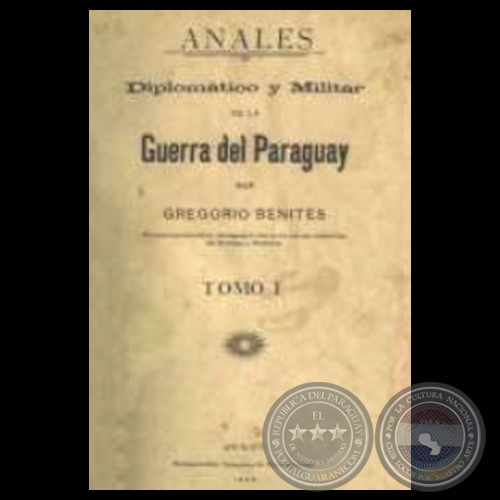 ANALES DIPLOMÁTICO Y MILITAR DE LA GUERRA DEL PARAGUAY - TOMO I (Por GREGORIO BENITES)