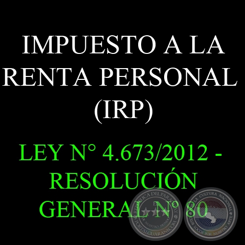 IMPUESTO A LA RENTA PERSONAL (IRP) - LEY N° 4.673/2012 - RESOLUCIÓN GENERAL Nº 80