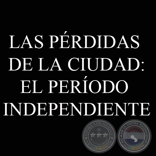 LAS PÉRDIDAS DE LA CIUDAD: EL PERÍODO INDEPENDIENTE