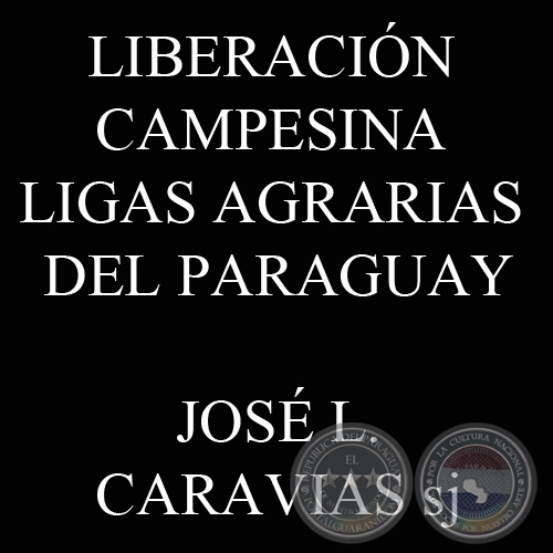 LIBERACIÓN CAMPESINA. LIGAS AGRARIAS DEL PARAGUAY ( JOSÉ L. CARAVIAS)