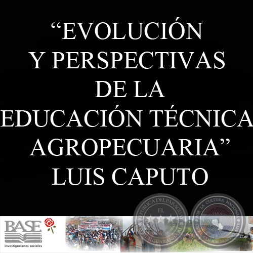 EVOLUCIÓN Y PERSPECTIVAS DE LA EDUCACIÓN TÉCNICA AGROPECUARIA DEL PARAGUAY FRENTE A LA JUVENTUD RURAL (LUIS CAPUTO)