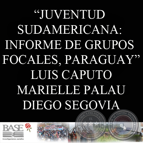 JUVENTUD SUDAMERICANA: DIÁLOGO PARA LA CONSTRUCCIÓN DE LA DEMOCRACIA REGIONAL. INFORME DE GRUPOS FOCALES, PARAGUAY (LUIS CAPUTO, MARIELLE PALAU y DIEGO SEGOVIA)