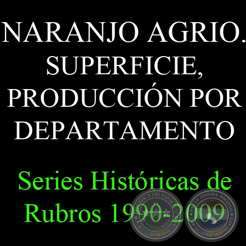 NARANJO AGRIO. SUPERFICIE, PRODUCCIÓN POR DEPARTAMENTO 1990 - 2009