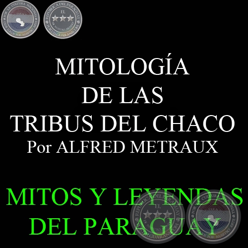 MITOLOGÍA DE LAS TRIBUS DEL CHACO - ETNOGRAFÍA DEL CHACO. Por ALFRED METRAUX