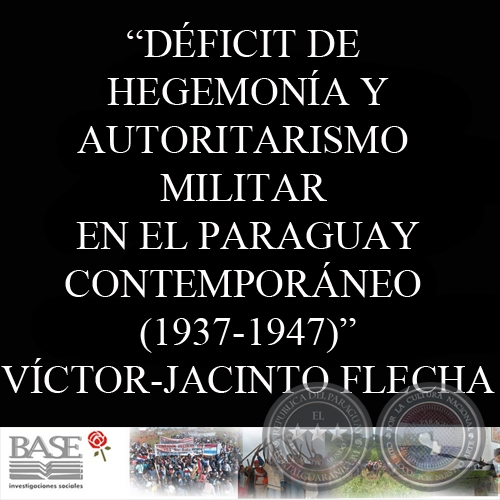 DÉFICIT DE HEGEMONÍA Y AUTORITARISMO MILITAR EN EL PARAGUAY CONTEMPORÁNEO 1937-1947 - VÍCTOR-JACINTO FLECHA