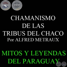 CHAMANISMO DE LAS TRIBUS DEL CHACO - ETNOGRAFÍA DEL CHACO. Por ALFRED METRAUX