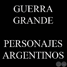 GUERRA GRANDE, PERSONAJES ARGENTINOS (Colecciones de JAVIER YUBI)