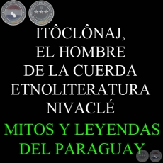 ITÔCLÔNAJ, EL HOMBRE DE LA CUERDA - ETNOLITERATURA NIVACLÉ - Texto de LENI PANE CHELLI