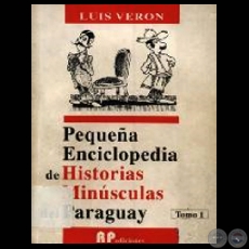 PEQUEA ENCICLOPEDIA DE HISTORIAS MINSCULAS DEL PARAGUAY - TOMO I - Obra de LUIS VERN