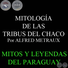 MITOLOGÍA DE LAS TRIBUS DEL CHACO - ETNOGRAFÍA DEL CHACO. Por ALFRED METRAUX