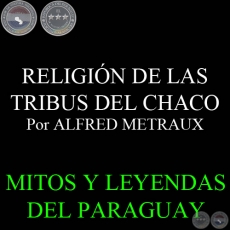 RELIGIÓN DE LAS TRIBUS DEL CHACO. Por ALFRED METRAUX